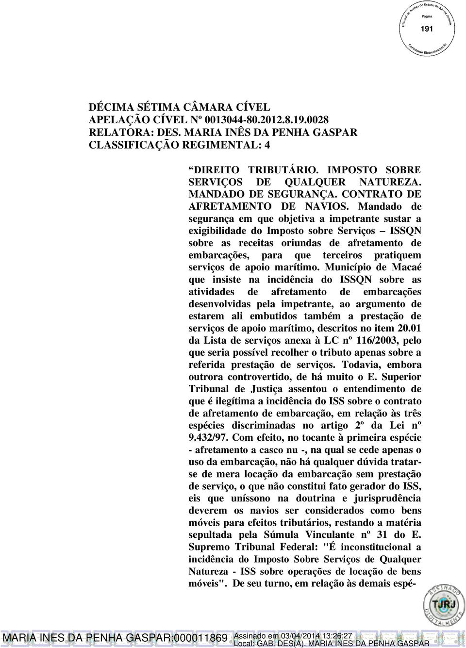 Mandado de segurança em que objetiva a impetrante sustar a exigibilidade do Imposto sobre Serviços ISSQN sobre as receitas oriundas de afretamento de embarcações, para que terceiros pratiquem