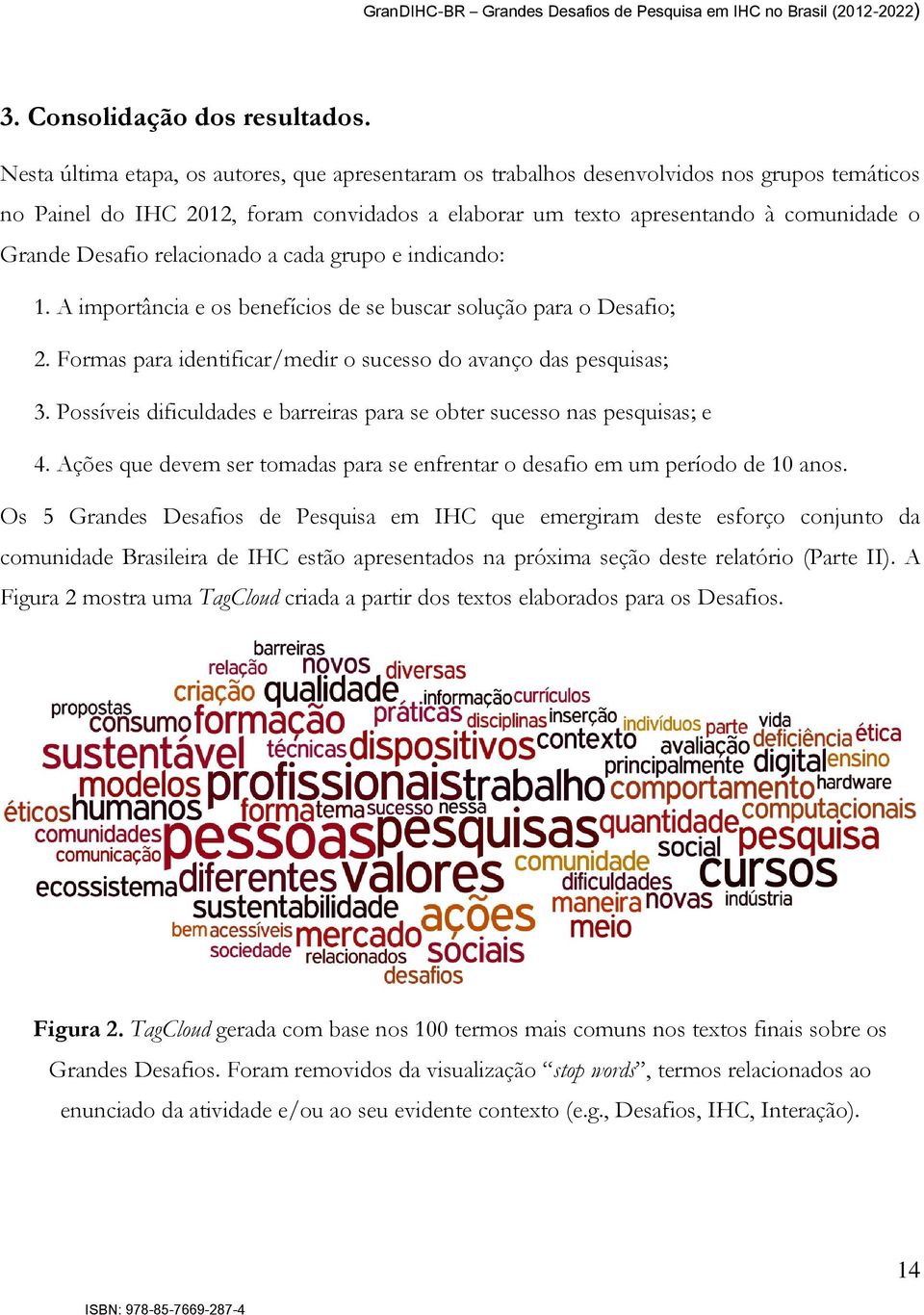 relacionado a cada grupo e indicando: 1. A importância e os benefícios de se buscar solução para o Desafio; 2. Formas para identificar/medir o sucesso do avanço das pesquisas; 3.