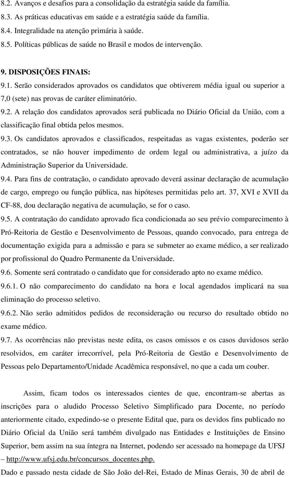 Serão considerados aprovados os candidatos que obtiverem média igual ou superior a 7,0 (sete) nas provas de caráter eliminatório. 9.2.