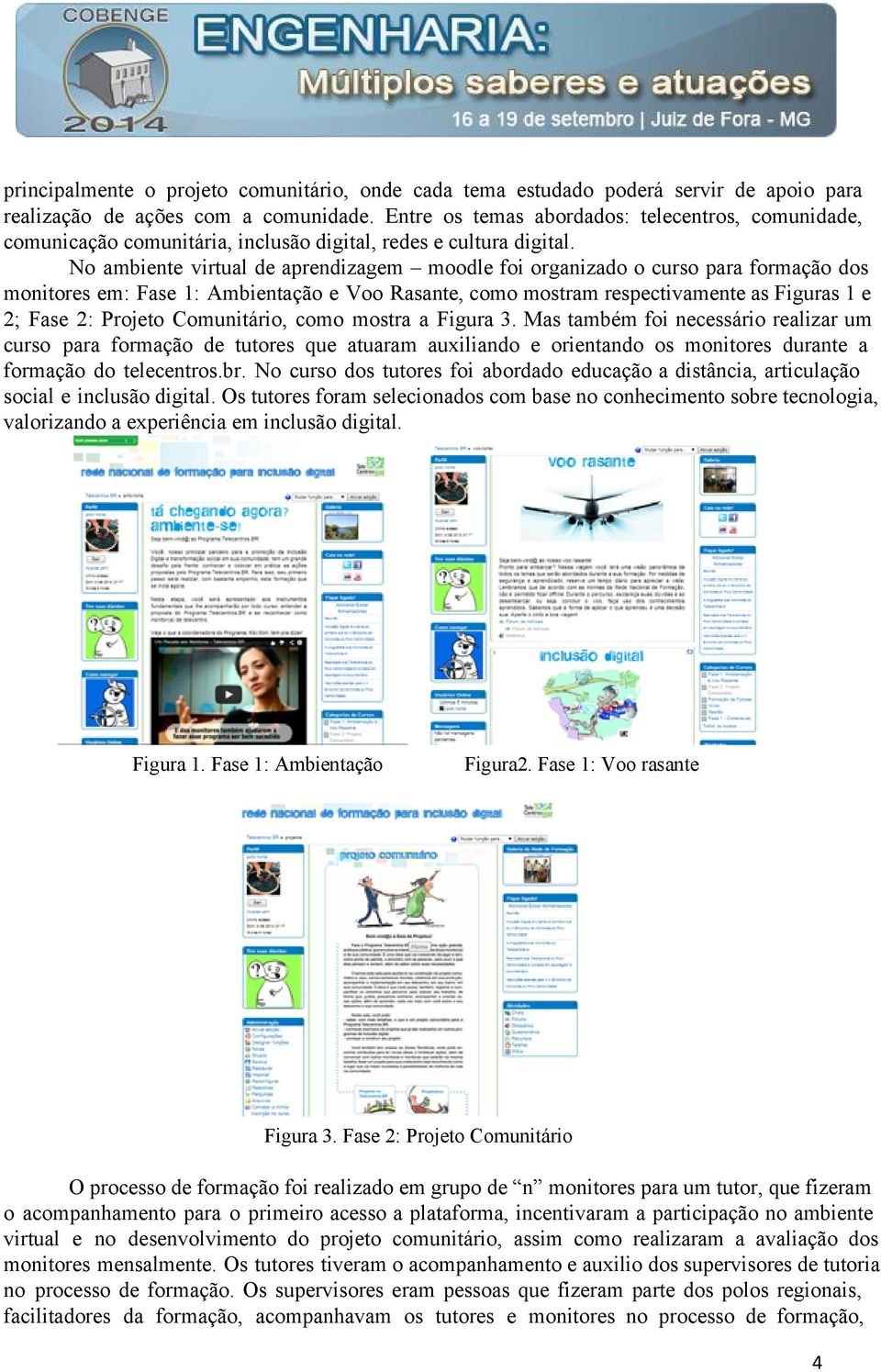 No ambiente virtual de aprendizagem moodle foi organizado o curso para formação dos monitores em: Fase 1: Ambientação e Voo Rasante, como mostram respectivamente as Figuras 1 e 2; Fase 2: Projeto