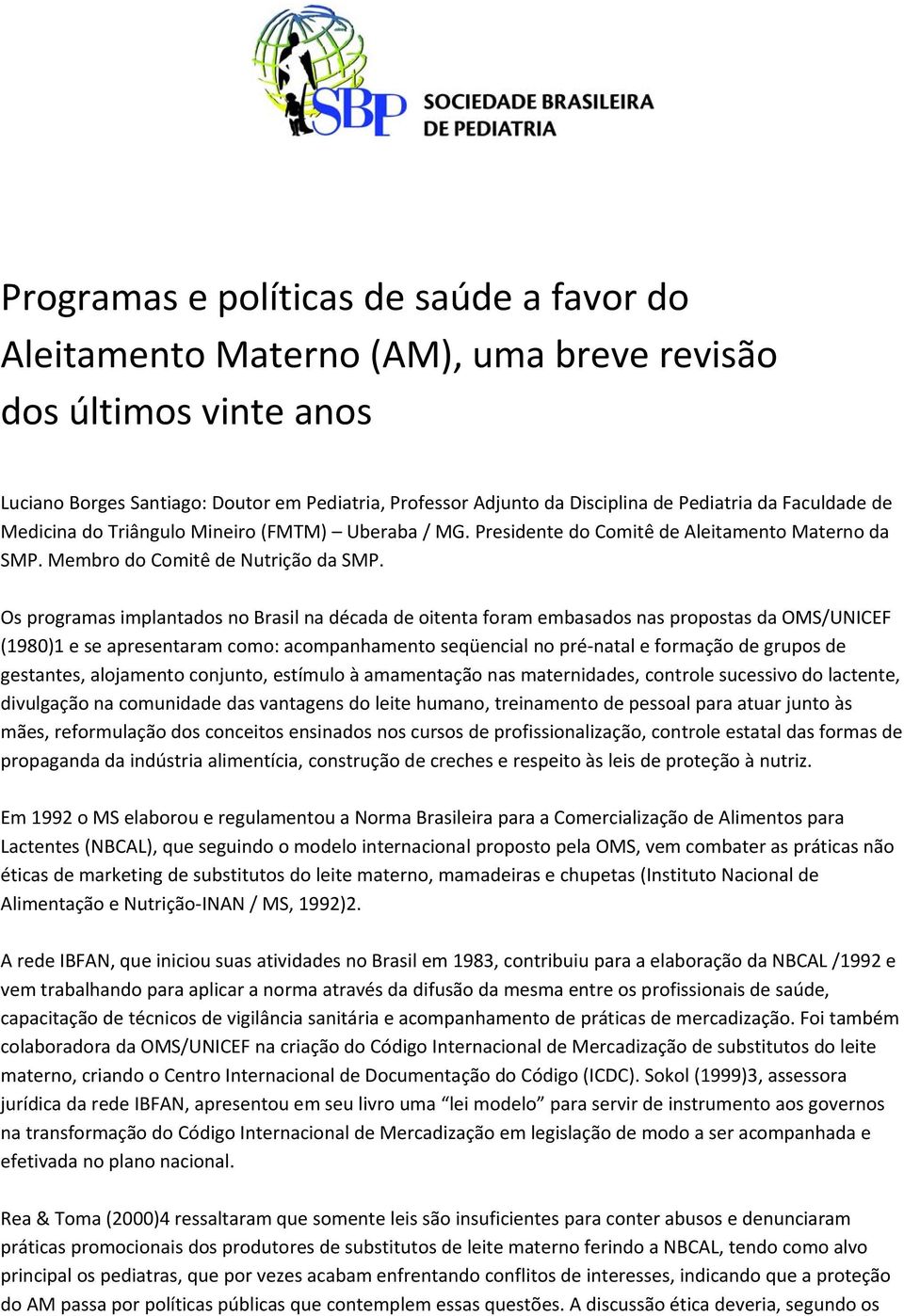 Os programas implantados no Brasil na década de oitenta foram embasados nas propostas da OMS/UNICEF (1980)1 e se apresentaram como: acompanhamento seqüencial no pré natal e formação de grupos de