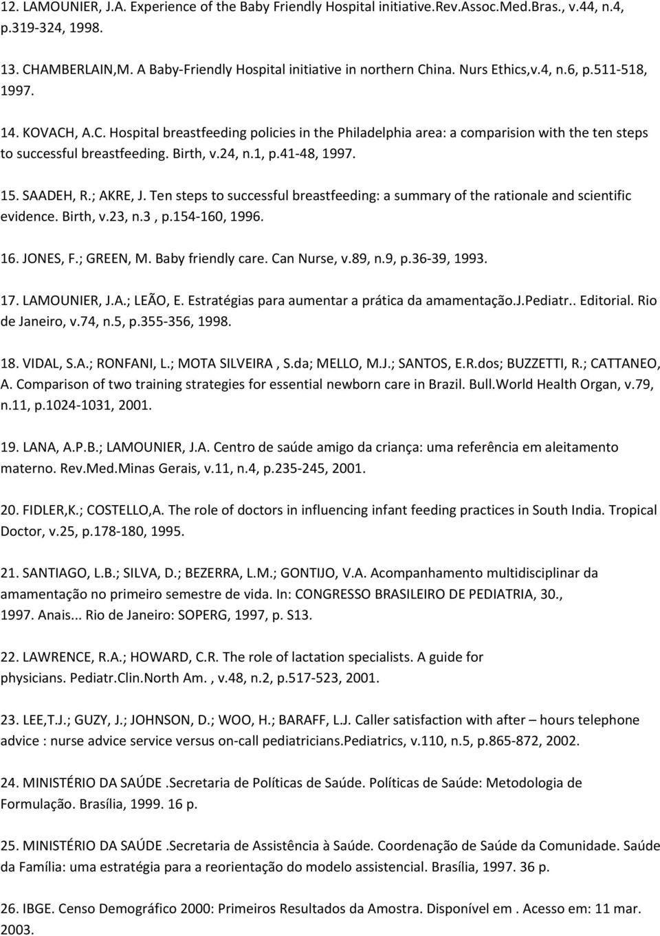 41 48, 1997. 15. SAADEH, R.; AKRE, J. Ten steps to successful breastfeeding: a summary of the rationale and scientific evidence. Birth, v.23, n.3, p.154 160, 1996. 16. JONES, F.; GREEN, M.