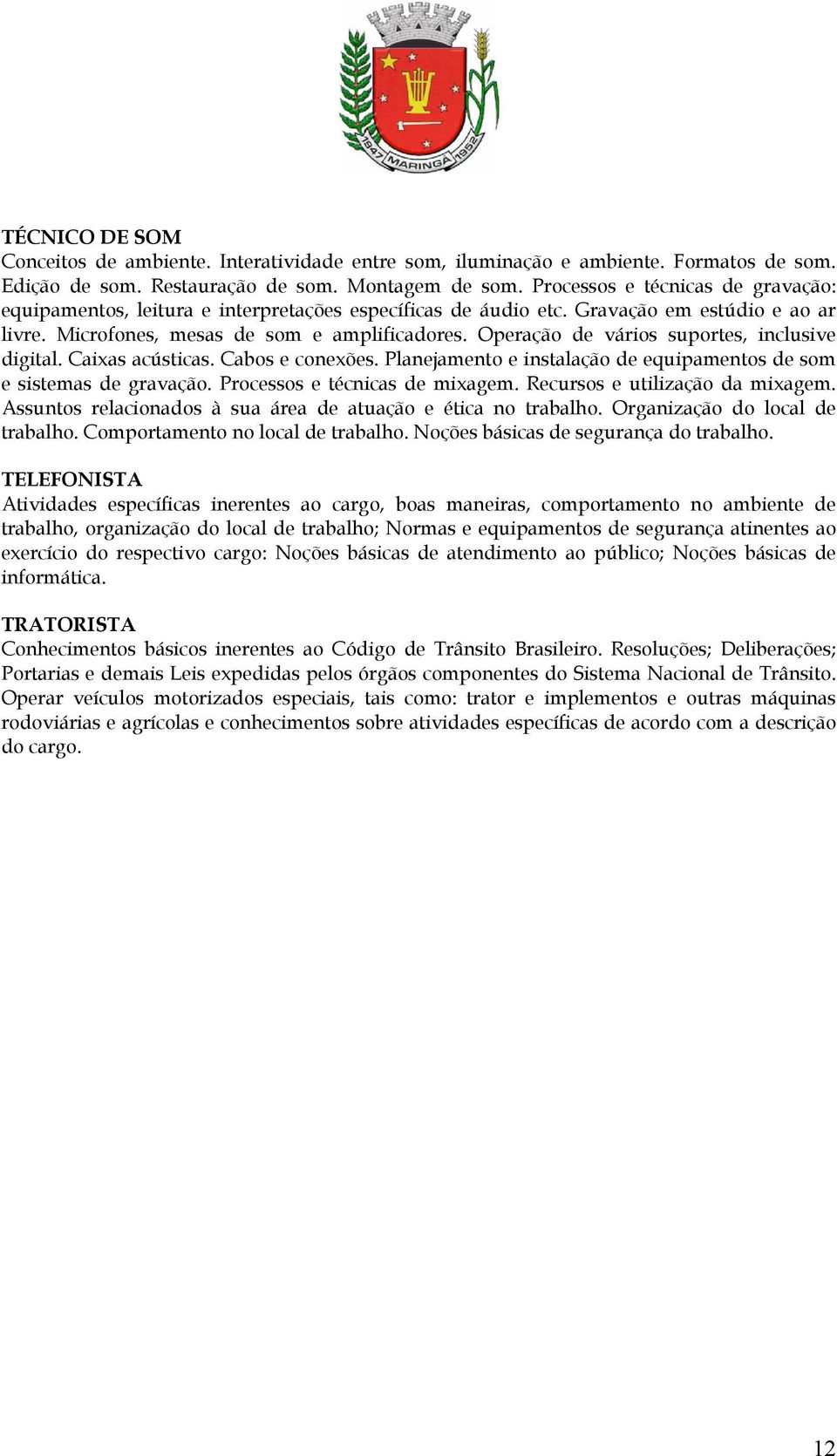 Operação de vários suportes, inclusive digital. Caixas acústicas. Cabos e conexões. Planejamento e instalação de equipamentos de som e sistemas de gravação. Processos e técnicas de mixagem.