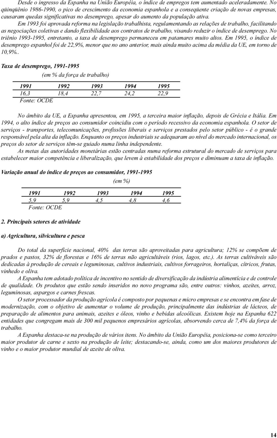 Em 1993 foi aprovada reforma na legislação trabalhista, regulamentando as relações de trabalho, facilitando as negociações coletivas e dando flexibilidade aos contratos de trabalho, visando reduzir o