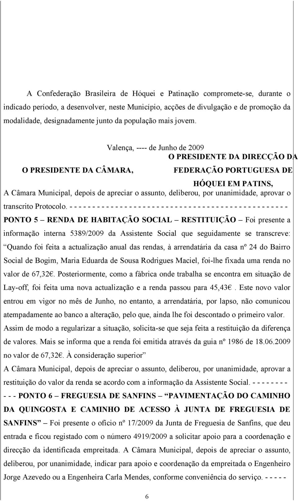 O PRESIDENTE DA CÂMARA, Valença, ---- de Junho de 2009 O PRESIDENTE DA DIRECÇÃO DA FEDERAÇÃO PORTUGUESA DE HÓQUEI EM PATINS, A Câmara Municipal, depois de apreciar o assunto, deliberou, por