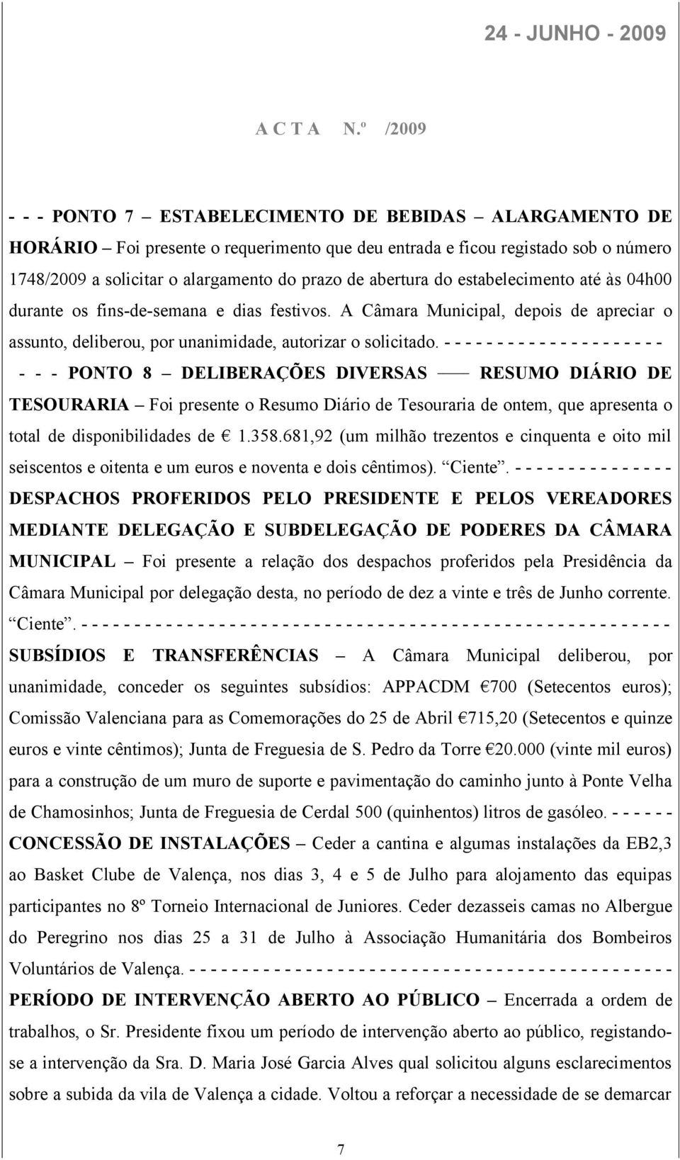 abertura do estabelecimento até às 04h00 durante os fins-de-semana e dias festivos. A Câmara Municipal, depois de apreciar o assunto, deliberou, por unanimidade, autorizar o solicitado.