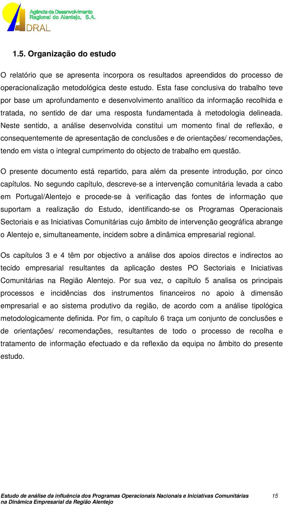 Neste sentido, a análise desenvolvida constitui um momento final de reflexão, e consequentemente de apresentação de conclusões e de orientações/ recomendações, tendo em vista o integral cumprimento