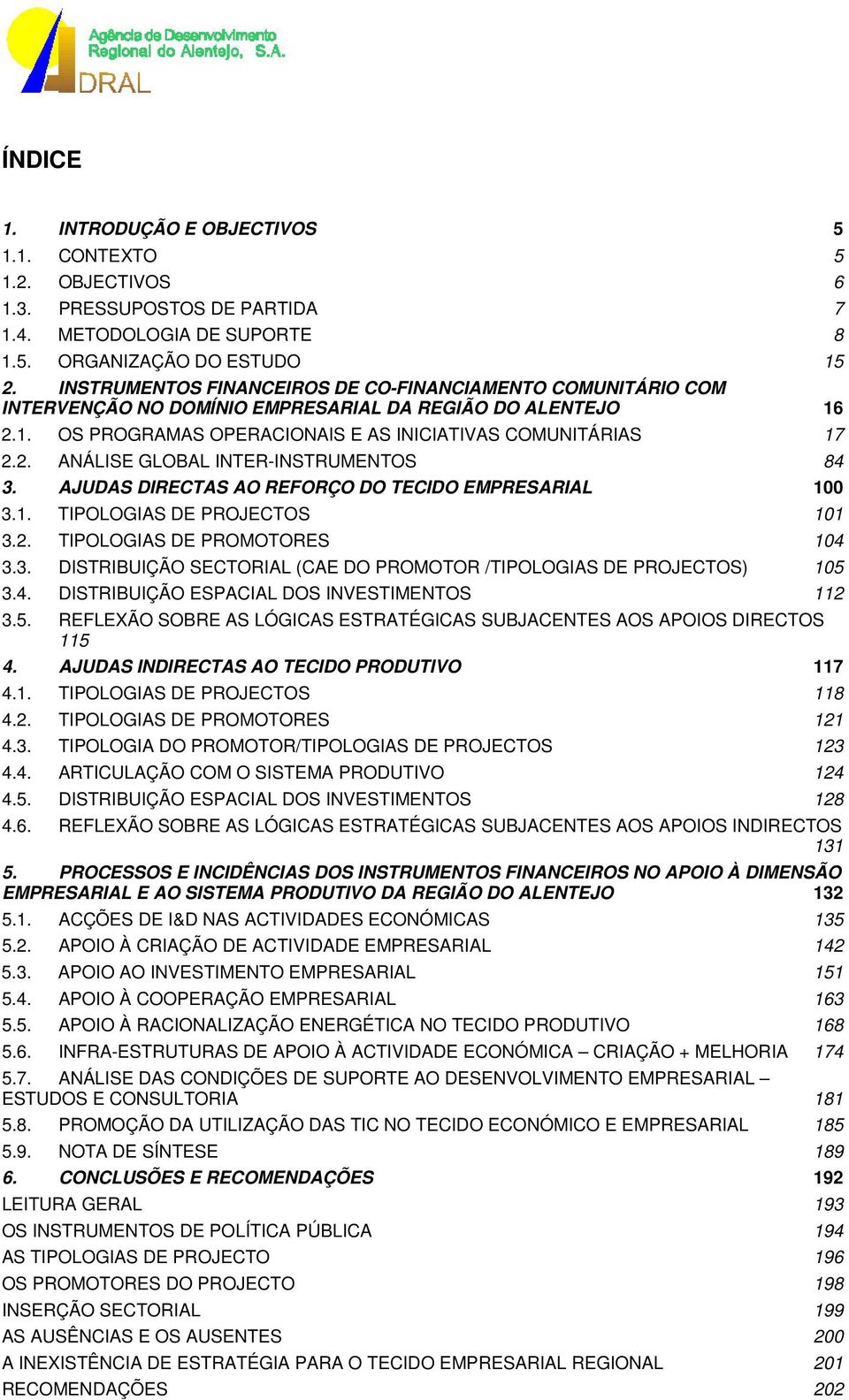 AJUDAS DIRECTAS AO REFORÇO DO TECIDO EMPRESARIAL 100 3.1. TIPOLOGIAS DE PROJECTOS 101 3.2. TIPOLOGIAS DE PROMOTORES 104 3.3. DISTRIBUIÇÃO SECTORIAL (CAE DO PROMOTOR /TIPOLOGIAS DE PROJECTOS) 105 3.4. DISTRIBUIÇÃO ESPACIAL DOS INVESTIMENTOS 112 3.