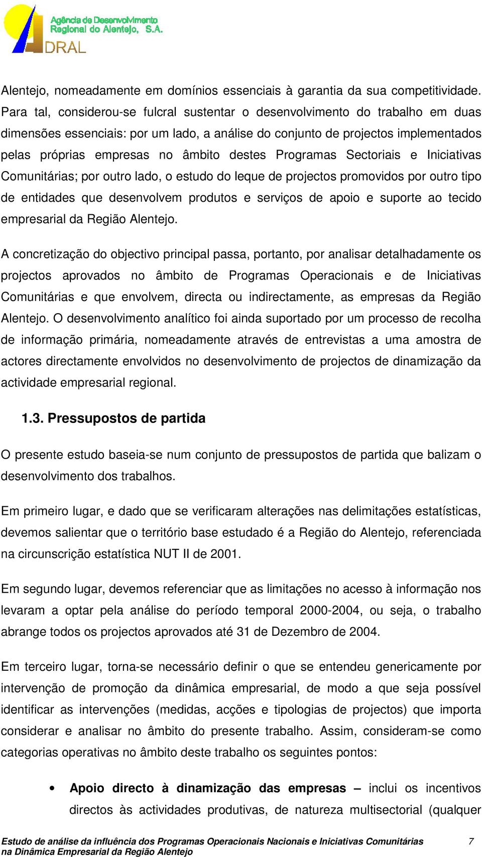 destes Programas Sectoriais e Iniciativas Comunitárias; por outro lado, o estudo do leque de projectos promovidos por outro tipo de entidades que desenvolvem produtos e serviços de apoio e suporte ao