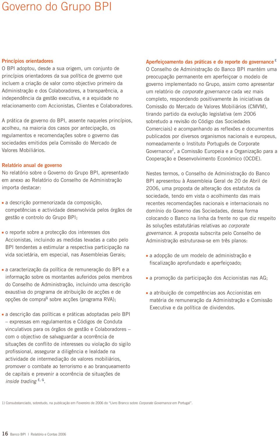 A prática de governo do BPI, assente naqueles princípios, acolheu, na maioria dos casos por antecipação, os regulamentos e recomendações sobre o governo das sociedades emitidos pela Comissão do