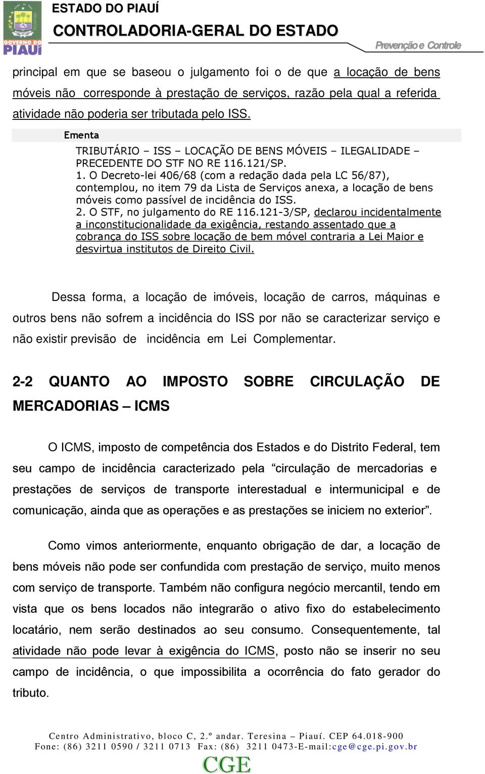 6.121/SP. 1. O Decreto-lei 406/68 (com a redação dada pela LC 56/87), contemplou, no item 79 da Lista de Serviços anexa, a locação de bens móveis como passível de incidência do ISS. 2.