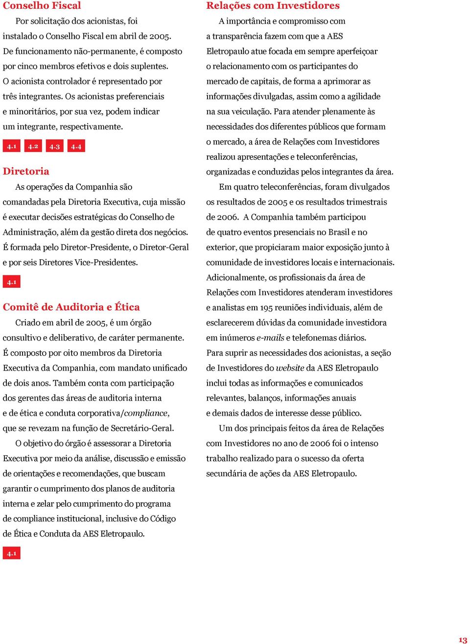 4 Diretoria As operações da Companhia são comandadas pela Diretoria Executiva, cuja missão é executar decisões estratégicas do Conselho de Administração, além da gestão direta dos negócios.