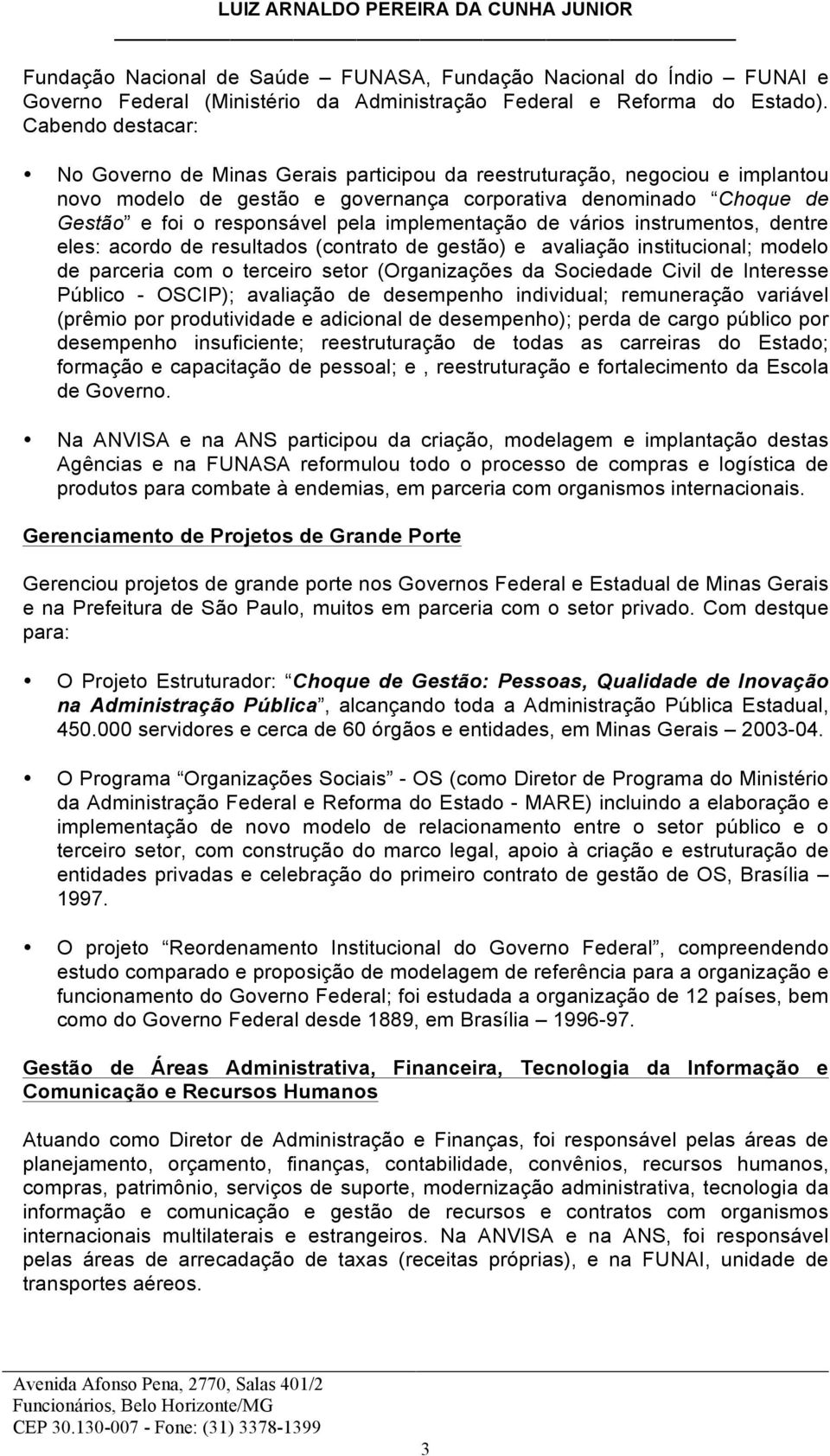 implementação de vários instrumentos, dentre eles: acordo de resultados (contrato de gestão) e avaliação institucional; modelo de parceria com o terceiro setor (Organizações da Sociedade Civil de