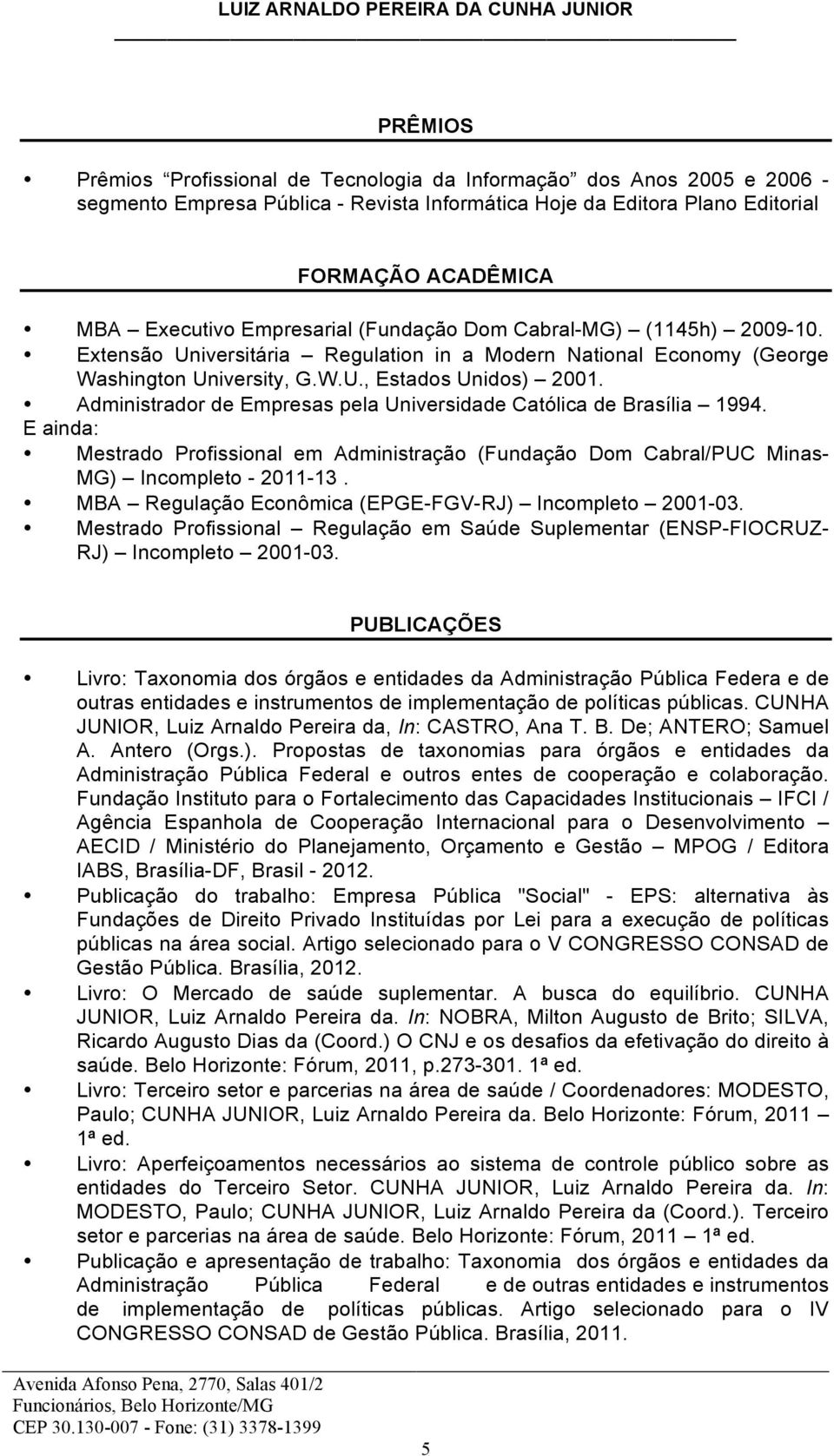 Administrador de Empresas pela Universidade Católica de Brasília 1994. E ainda: Mestrado Profissional em Administração (Fundação Dom Cabral/PUC Minas- MG) Incompleto - 2011-13.