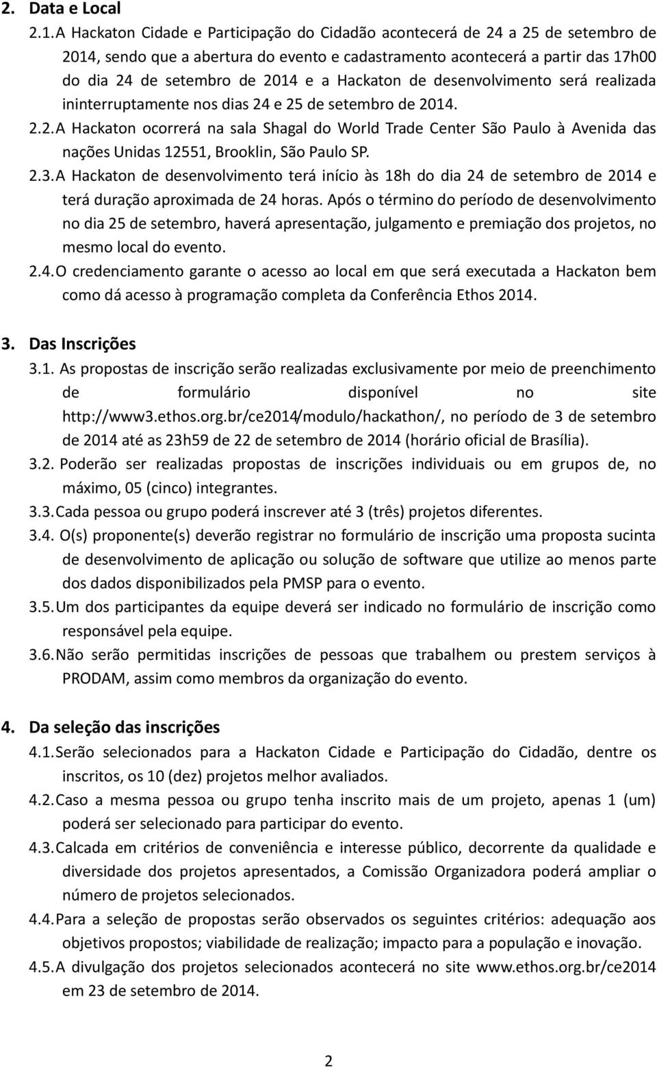 Hackaton de desenvolvimento será realizada ininterruptamente nos dias 24 e 25 de setembro de 2014. 2.2. A Hackaton ocorrerá na sala Shagal do World Trade Center São Paulo à Avenida das nações Unidas 12551, Brooklin, São Paulo SP.