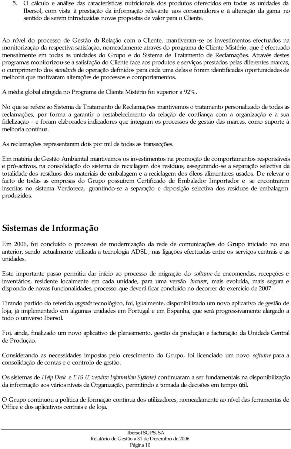 Ao nível do processo de Gestão da Relação com o Cliente, mantiveram-se os investimentos efectuados na monitorização da respectiva satisfação, nomeadamente através do programa de Cliente Mistério, que