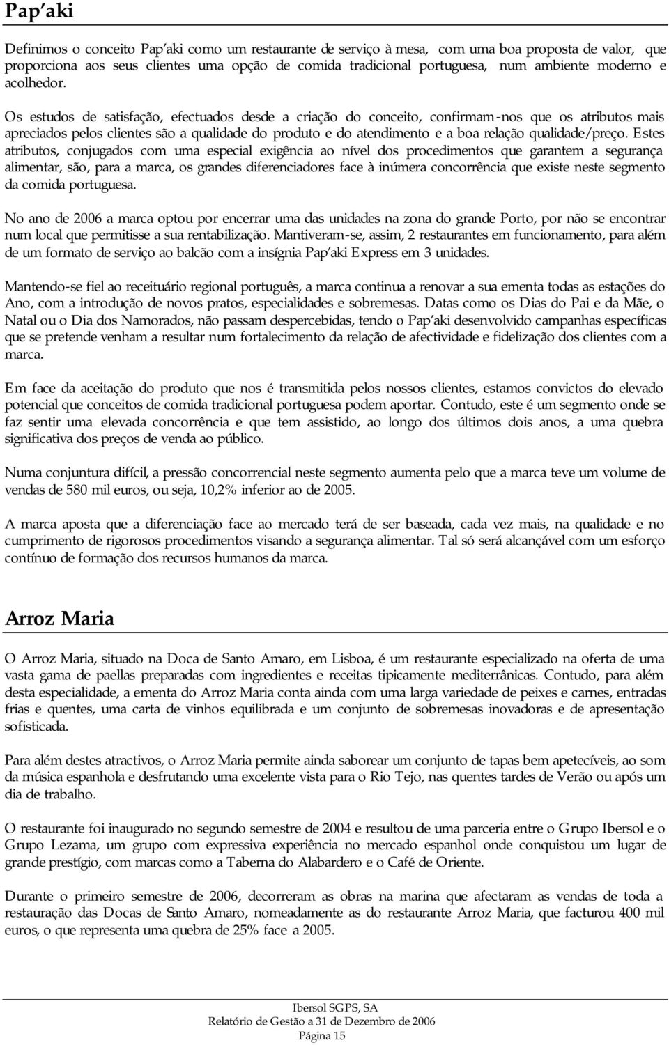 Os estudos de satisfação, efectuados desde a criação do conceito, confirmam -nos que os atributos mais apreciados pelos clientes são a qualidade do produto e do atendimento e a boa relação