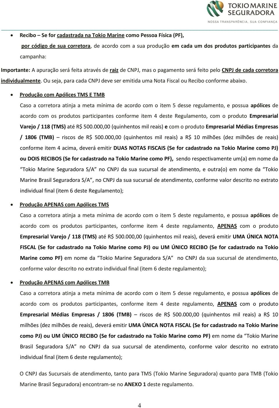 Produção com Apólices TMS E TMB Caso a corretora atinja a meta mínima de acordo com o item 5 desse regulamento, e possua apólices de acordo com os produtos participantes conforme item 4 deste