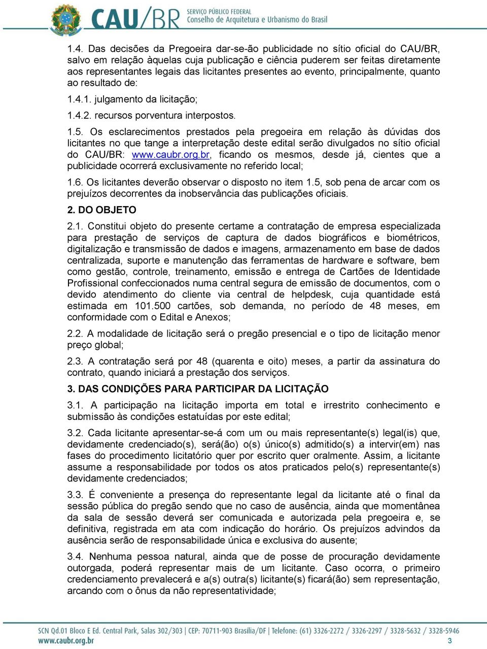 Os esclarecimentos prestados pela pregoeira em relação às dúvidas dos licitantes no que tange a interpretação deste edital serão divulgados no sítio oficial do CAU/BR: www.caubr.org.