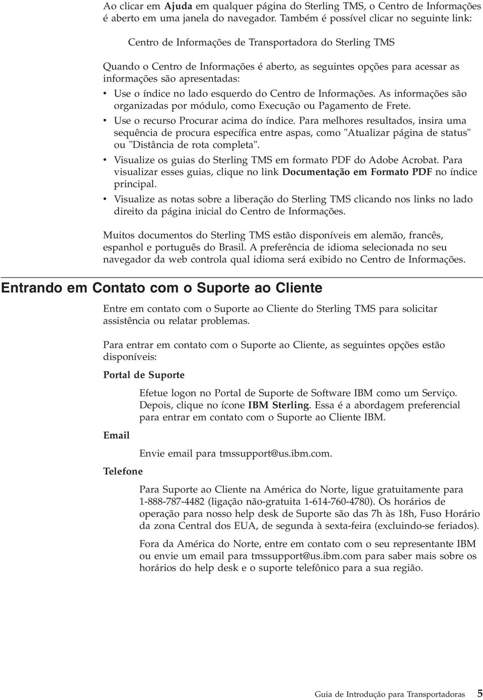 apresentadas: v v v v Use o índice no lado esquerdo do Centro de Informações. As informações são organizadas por módulo, como Execução ou Pagamento de Frete. Use o recurso Procurar acima do índice.