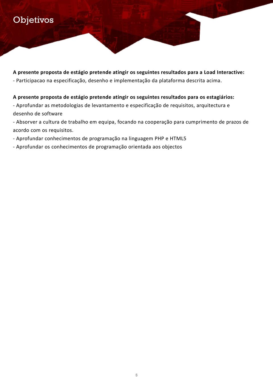 A presente proposta de estágio pretende atingir os seguintes resultados para os estagiários: - Aprofundar as metodologias de levantamento e especificação de