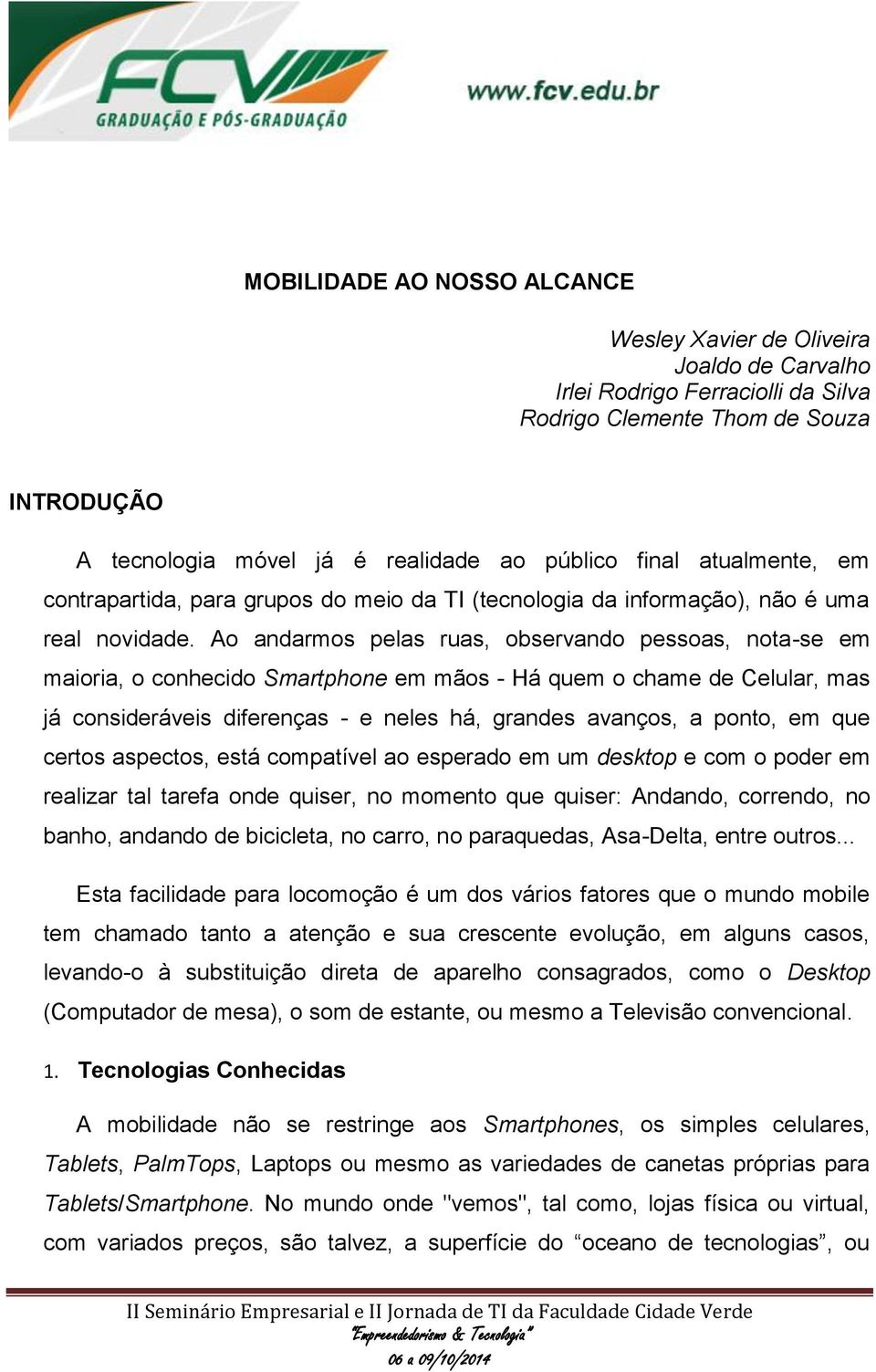 Ao andarmos pelas ruas, observando pessoas, nota-se em maioria, o conhecido Smartphone em mãos - Há quem o chame de Celular, mas já consideráveis diferenças - e neles há, grandes avanços, a ponto, em