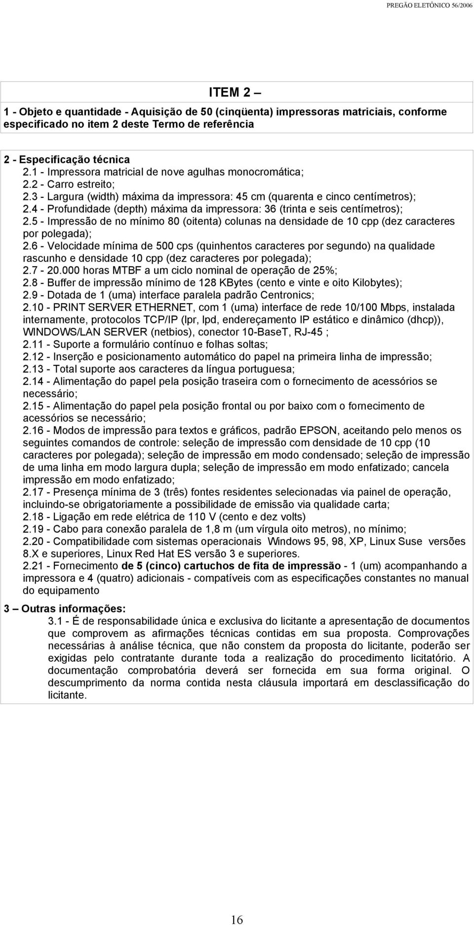 4 - Profundidade (depth) máxima da impressora: 36 (trinta e seis centímetros); 2.5 - Impressão de no mínimo 80 (oitenta) colunas na densidade de 10 cpp (dez caracteres por polegada); 2.