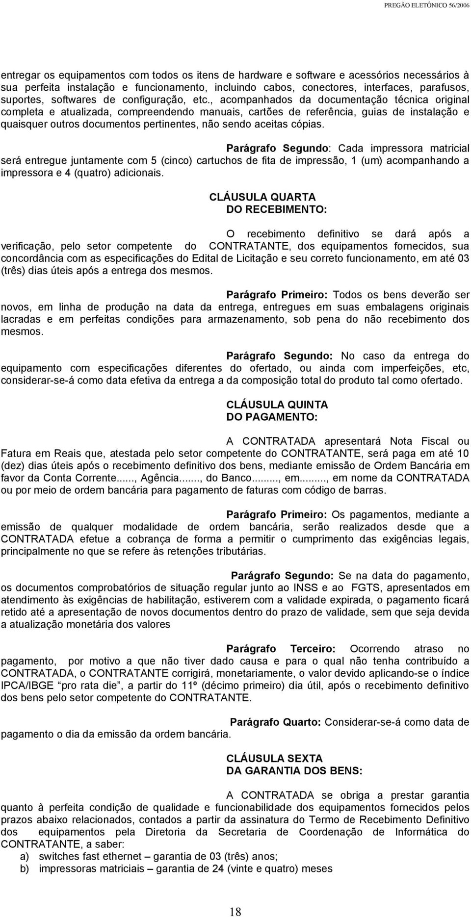 , acompanhados da documentação técnica original completa e atualizada, compreendendo manuais, cartões de referência, guias de instalação e quaisquer outros documentos pertinentes, não sendo aceitas