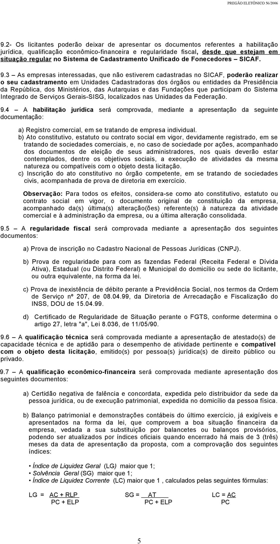 3 As empresas interessadas, que não estiverem cadastradas no SICAF, poderão realizar o seu cadastramento em Unidades Cadastradoras dos órgãos ou entidades da Presidência da República, dos