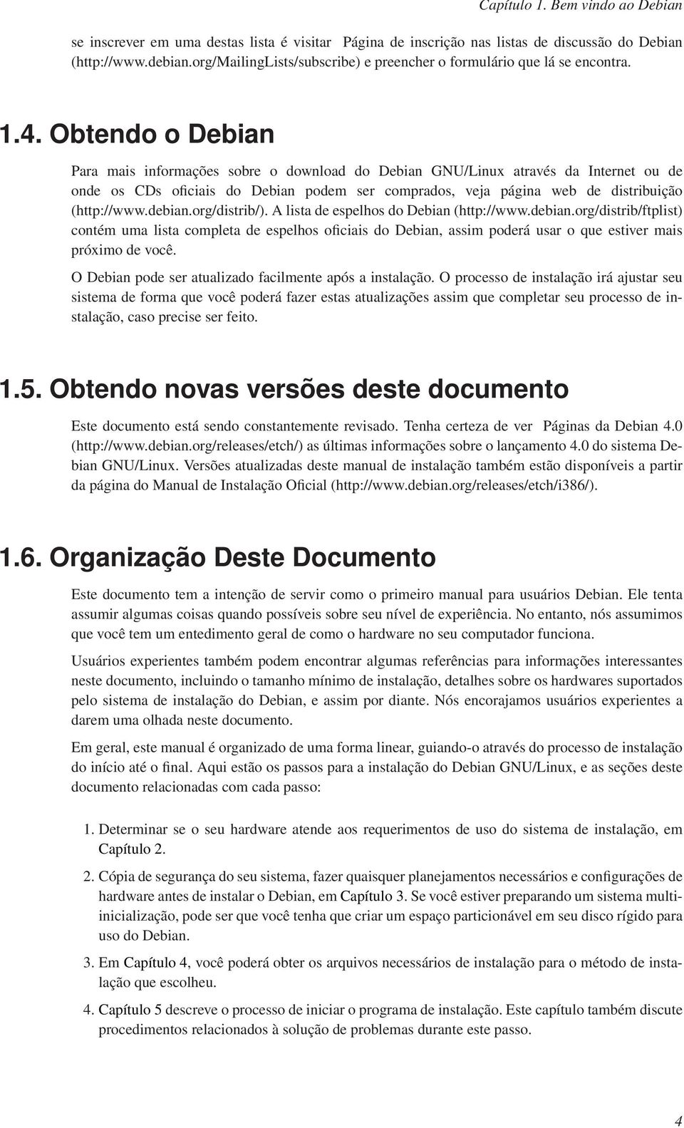 Obtendo o Debian Para mais informações sobre o download do Debian GNU/Linux através da Internet ou de onde os CDs oficiais do Debian podem ser comprados, veja página web de distribuição (http://www.