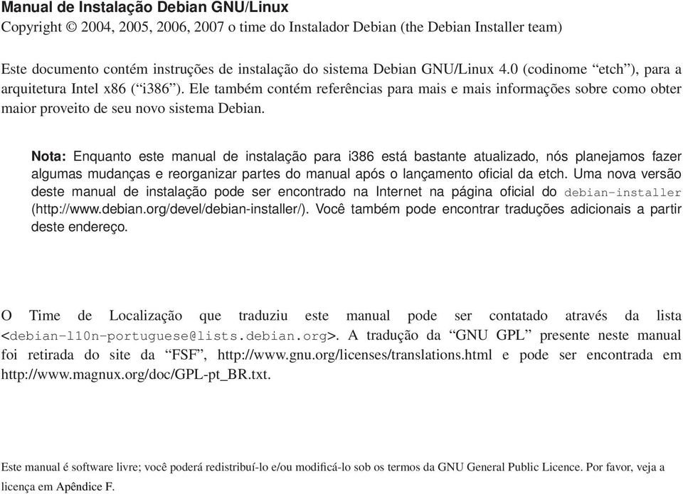 Nota: Enquanto este manual de instalação para i386 está bastante atualizado, nós planejamos fazer algumas mudanças e reorganizar partes do manual após o lançamento oficial da etch.