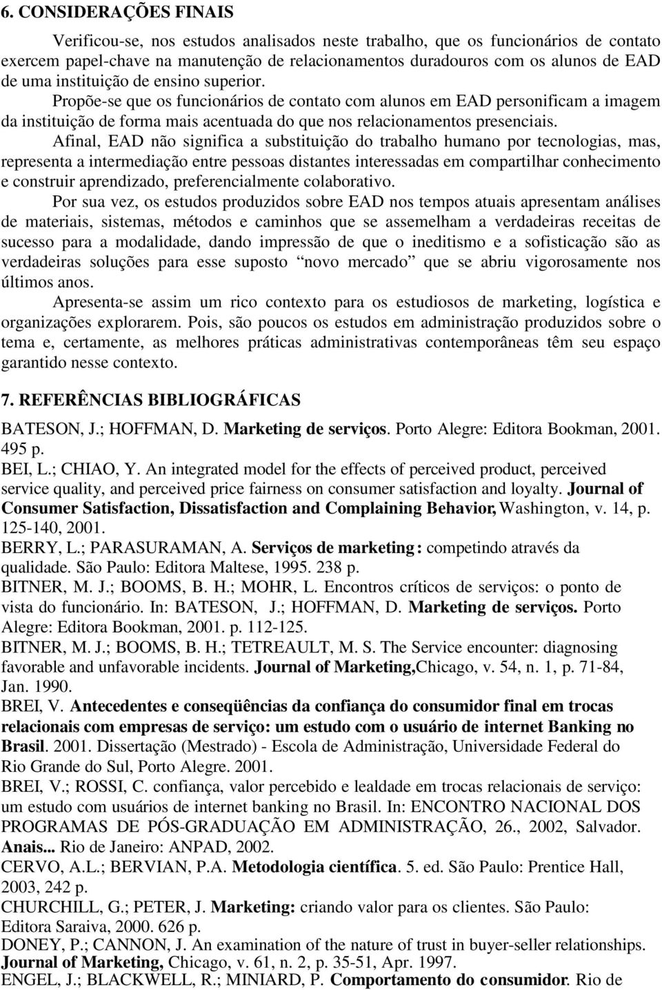 Afinal, EAD não significa a substituição do trabalho humano por tecnologias, mas, representa a intermediação entre pessoas distantes interessadas em compartilhar conhecimento e construir aprendizado,