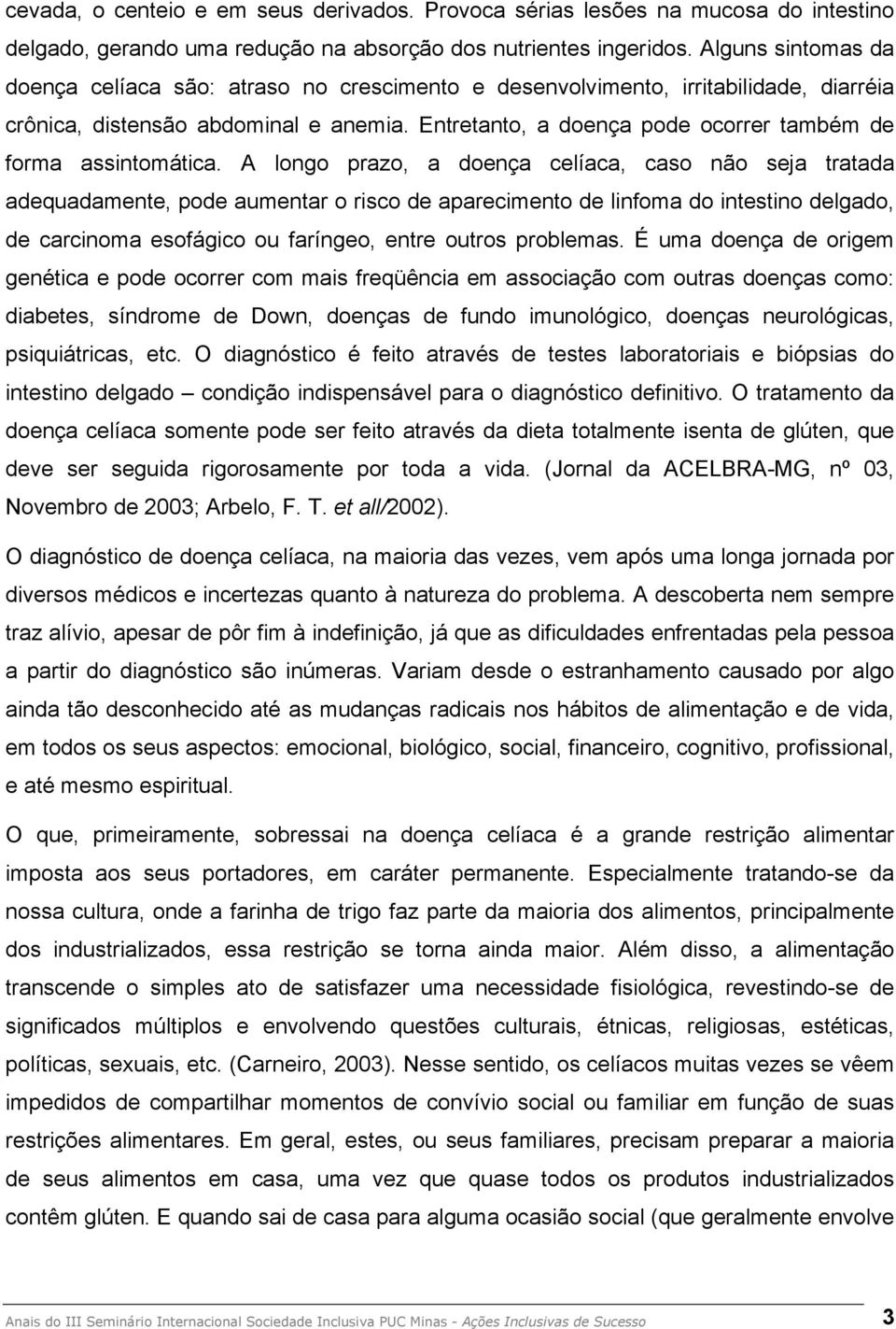 Entretanto, a doença pode ocorrer também de forma assintomática.