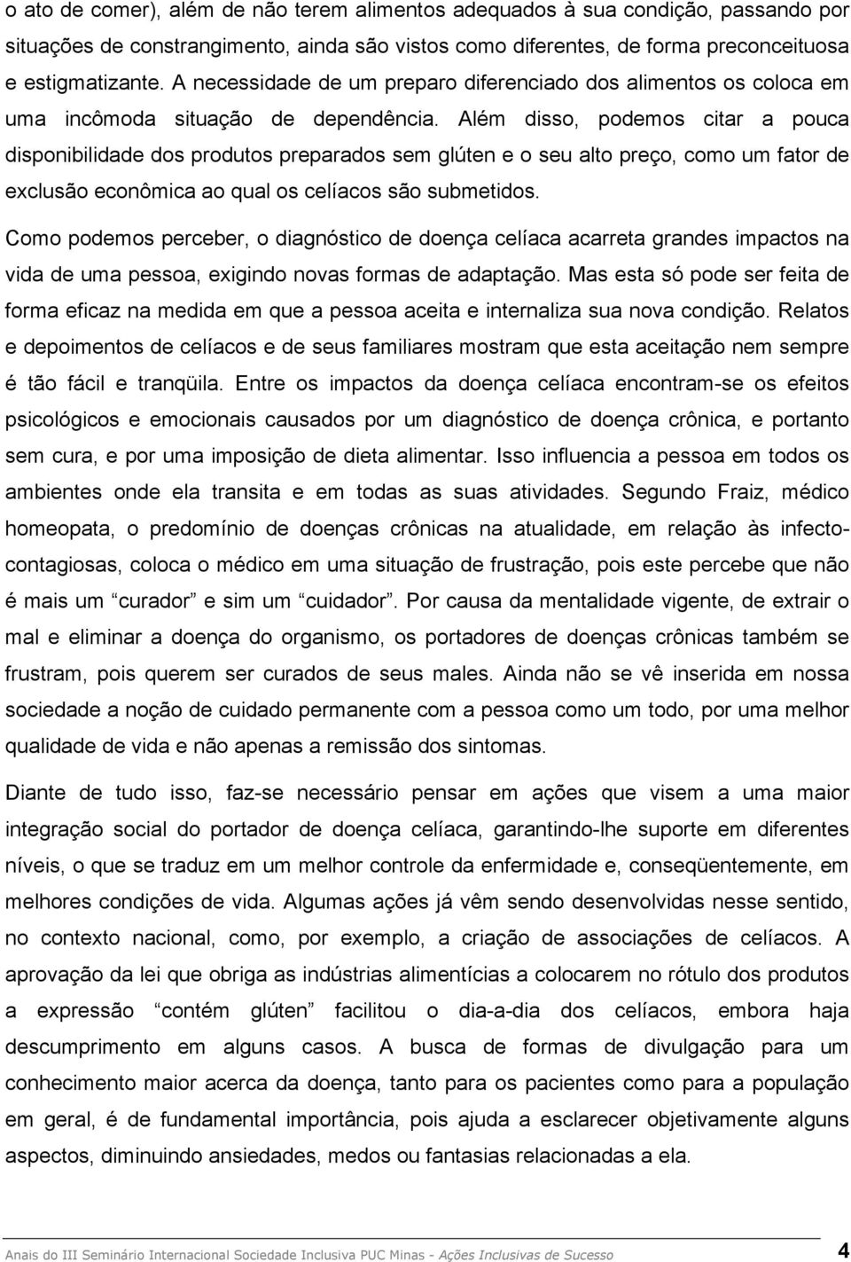 Além disso, podemos citar a pouca disponibilidade dos produtos preparados sem glúten e o seu alto preço, como um fator de exclusão econômica ao qual os celíacos são submetidos.