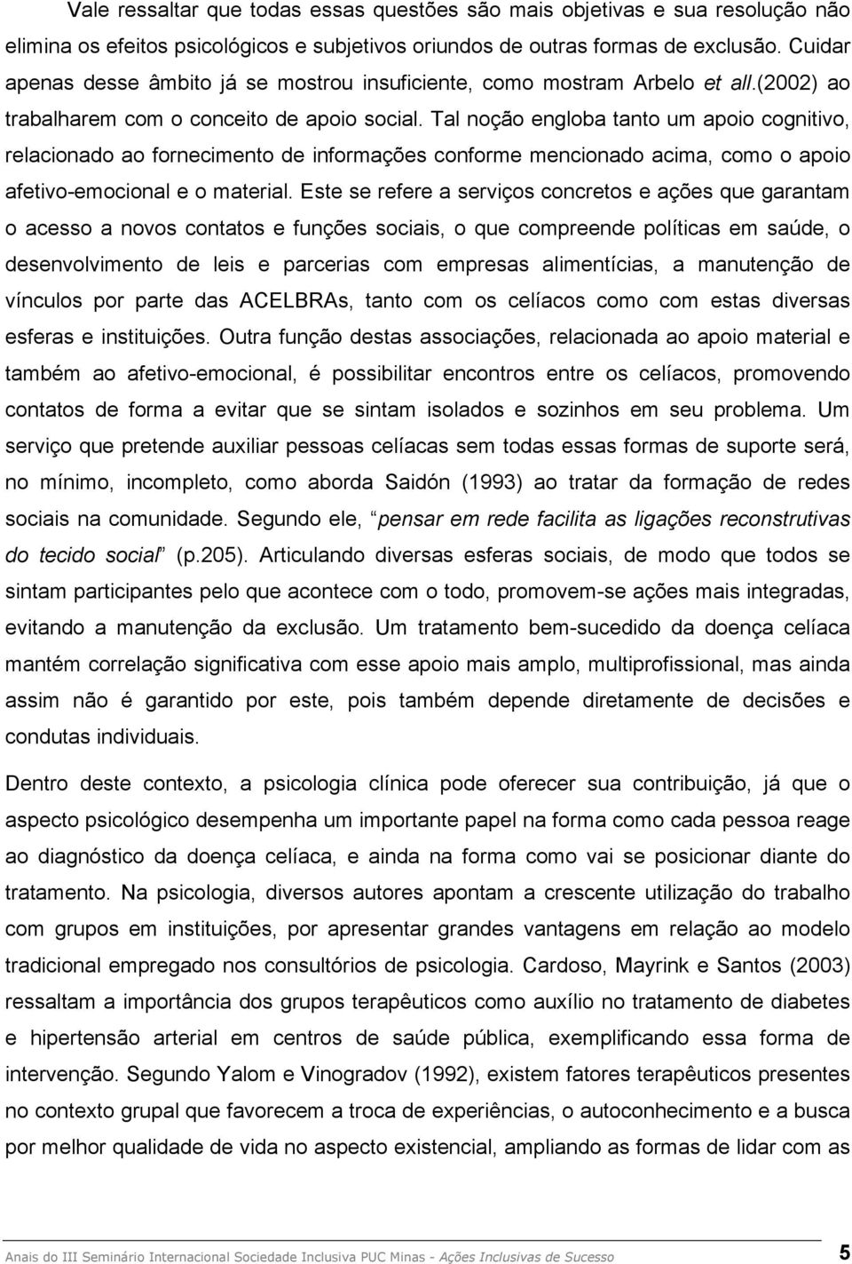 Tal noção engloba tanto um apoio cognitivo, relacionado ao fornecimento de informações conforme mencionado acima, como o apoio afetivo-emocional e o material.