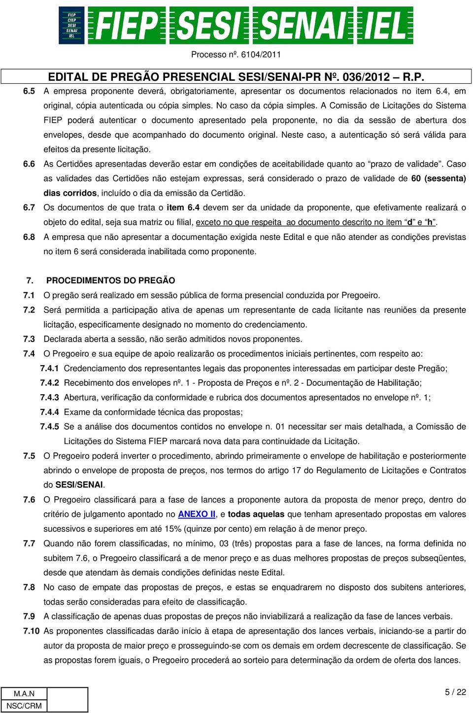 Neste caso, a autenticação só será válida para efeitos da presente licitação. 6.6 As Certidões apresentadas deverão estar em condições de aceitabilidade quanto ao prazo de validade.