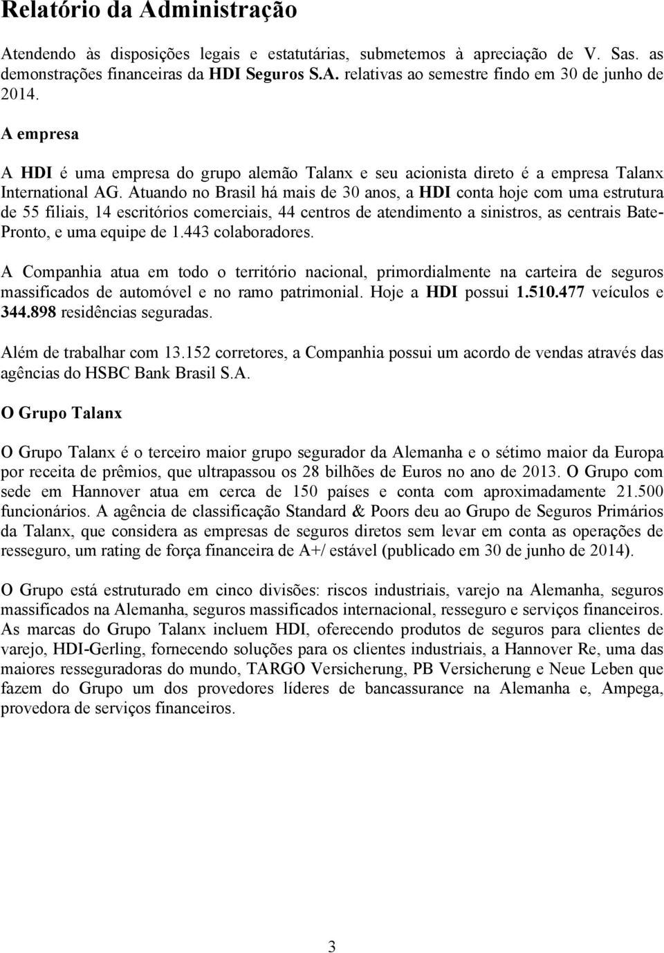 Atuando no Brasil há mais de 30 anos, a HDI conta hoje com uma estrutura de 55 filiais, 14 escritórios comerciais, 44 centros de atendimento a sinistros, as centrais Bate- Pronto, e uma equipe de 1.