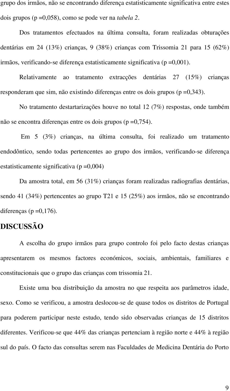 estatisticamente significativa (p =0,001). Relativamente ao tratamento extracções dentárias 27 (15%) crianças responderam que sim, não existindo diferenças entre os dois grupos (p =0,343).