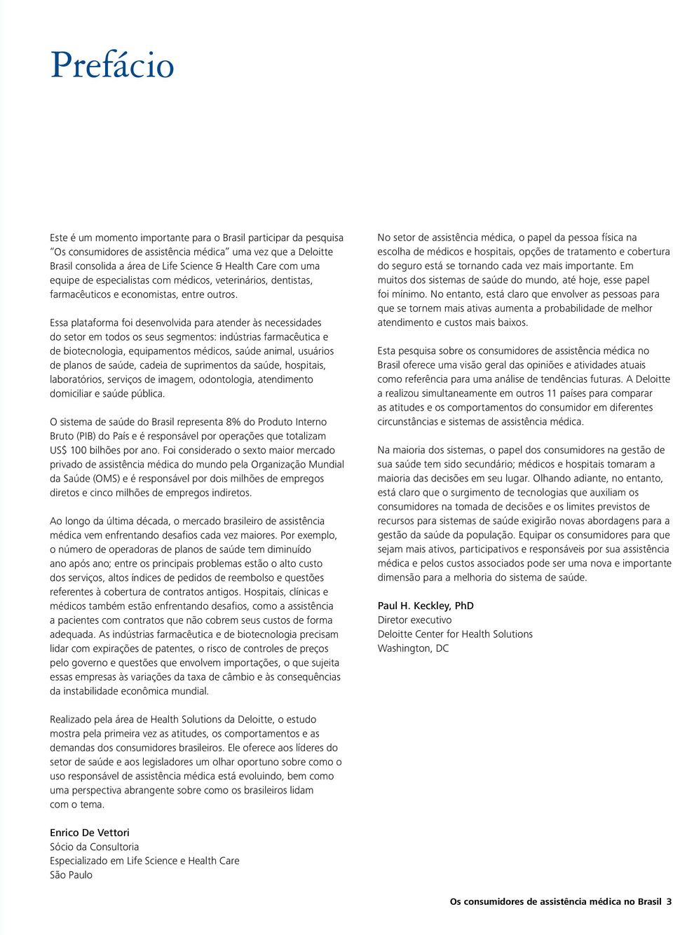 Essa plataforma foi desenvolvida para atender às necessidades do setor em todos os seus segmentos: indústrias farmacêutica e de biotecnologia, equipamentos médicos, saúde animal, usuários de planos