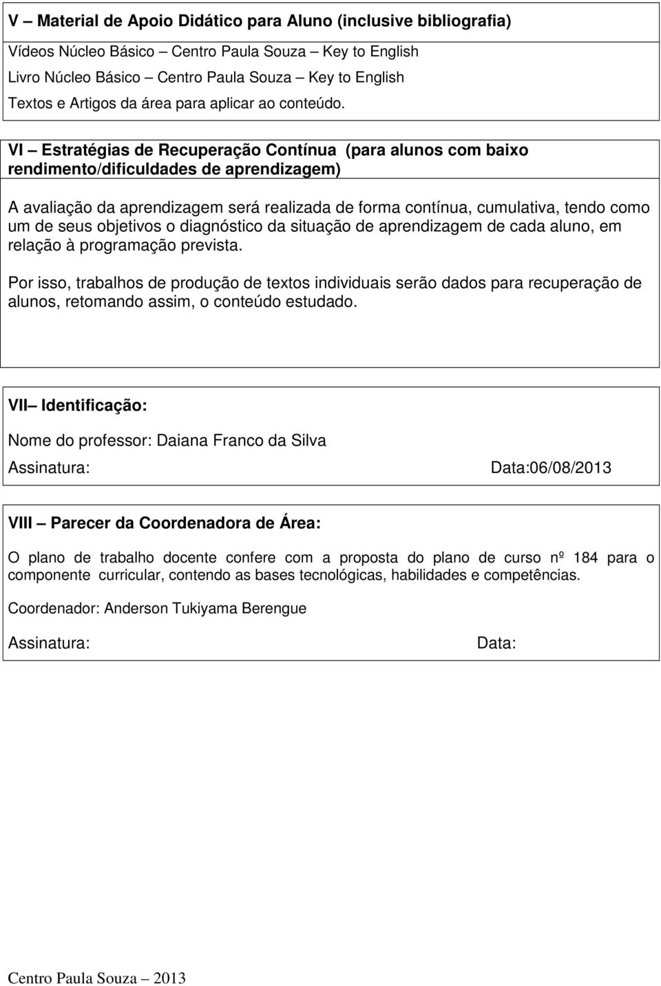 VI Estratégias de Recuperação Contínua (para alunos com baixo rendimento/dificuldades de aprendizagem) A avaliação da aprendizagem será realizada de forma contínua, cumulativa, tendo como um de seus