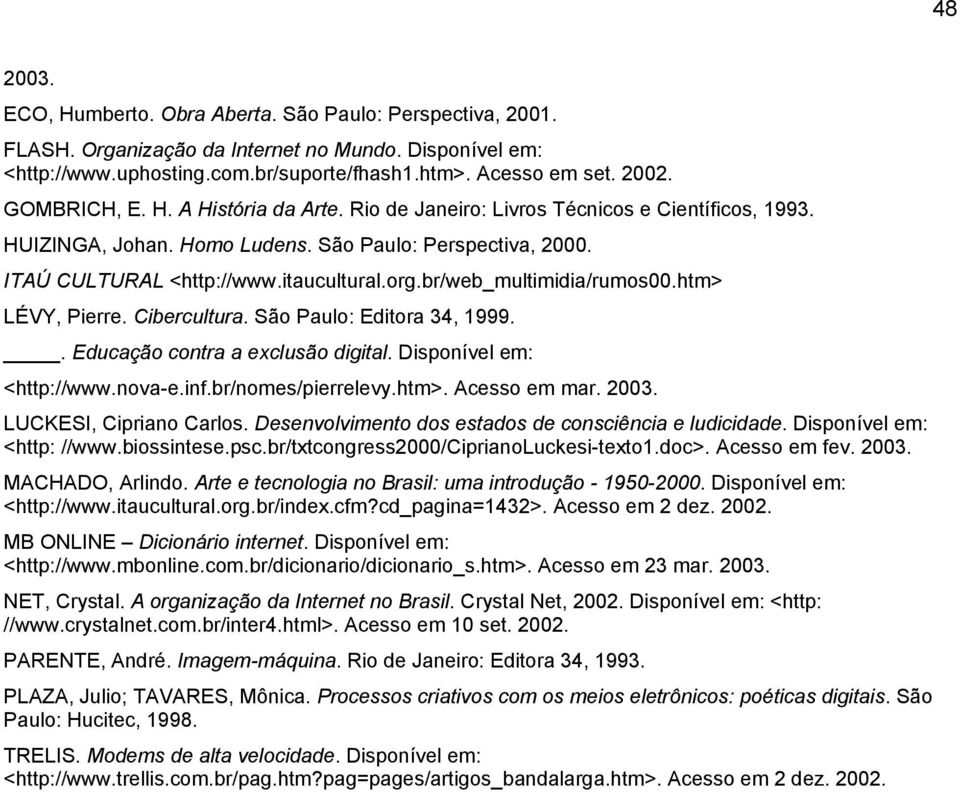 br/web_multimidia/rumos00.htm> LÉVY, Pierre. Cibercultura. São Paulo: Editora 34, 1999.. Educação contra a exclusão digital. Disponível em: <http://www.nova-e.inf.br/nomes/pierrelevy.htm>. Acesso em mar.