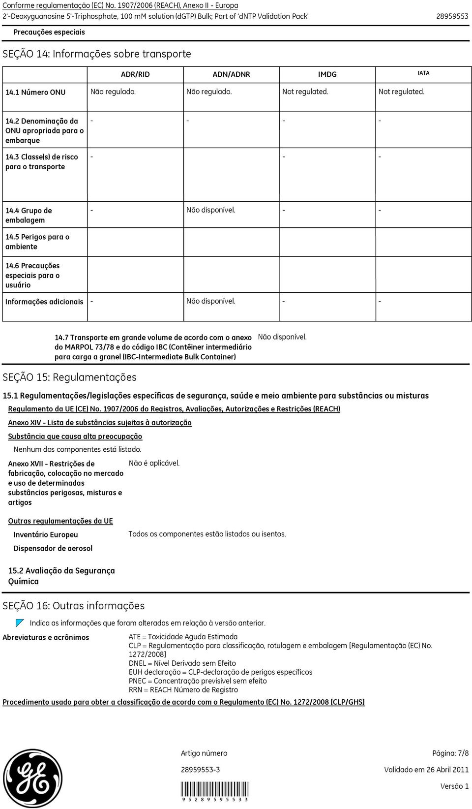 ADR/RID ADN/ADNR IMDG IATA 14.1 Número ONU Não regulado. Não regulado. Not regulated. Not regulated. 14.2 Denominação da ONU apropriada para o embarque 14.3 Classe(s) de risco para o transporte 14.