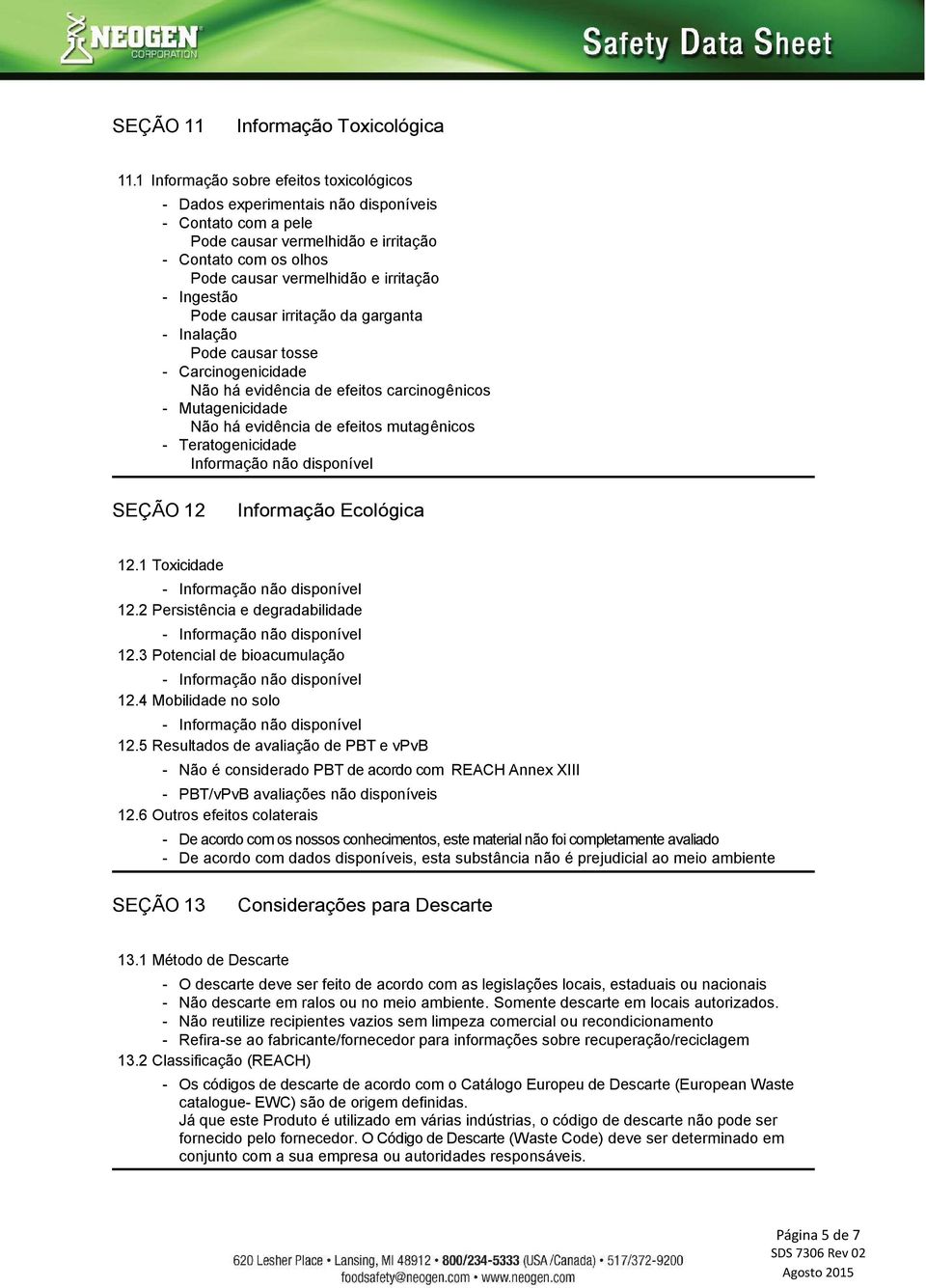 Ingestão Pode causar irritação da garganta - Inalação Pode causar tosse - Carcinogenicidade Não há evidência de efeitos carcinogênicos - Mutagenicidade Não há evidência de efeitos mutagênicos -