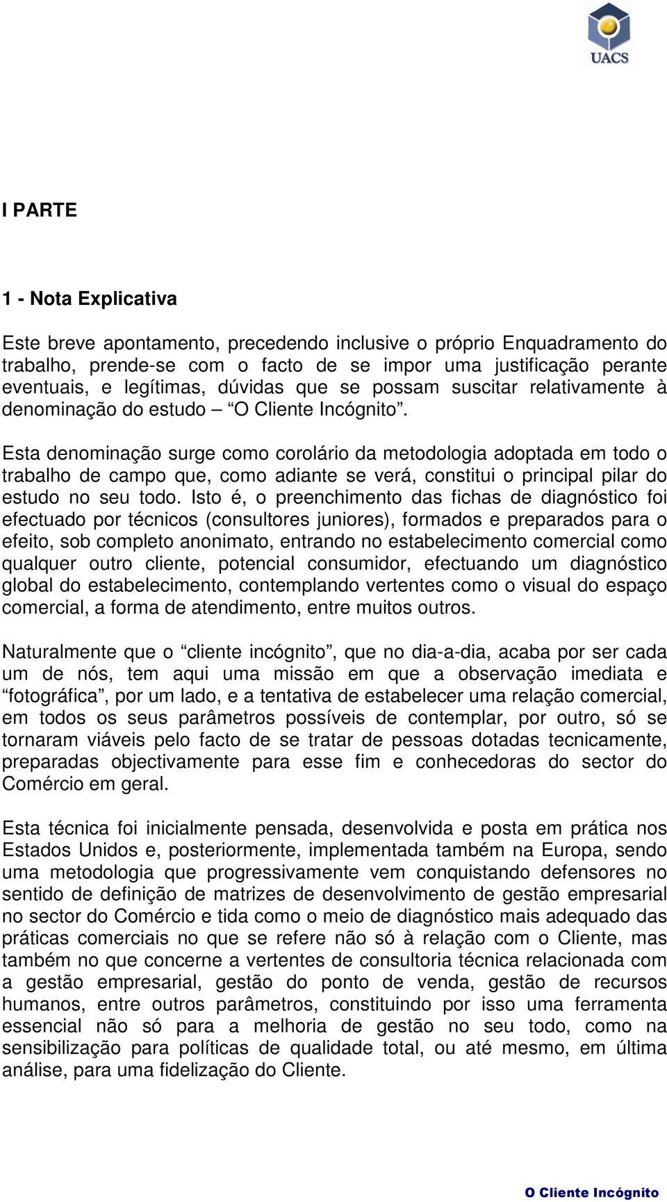 Esta denominação surge como corolário da metodologia adoptada em todo o trabalho de campo que, como adiante se verá, constitui o principal pilar do estudo no seu todo.