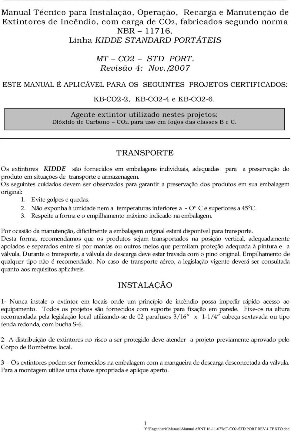 Agente extintor utilizado nestes projetos: Dióxido de Carbono CO2, para uso em fogos das classes B e C.