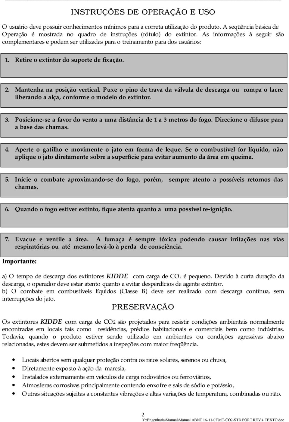 Puxe o pino de trava da válvula de descarga ou rompa o lacre liberando a alça, conforme o modelo do extintor. 3. Posicione-se a favor do vento a uma distância de 1 a 3 metros do fogo.