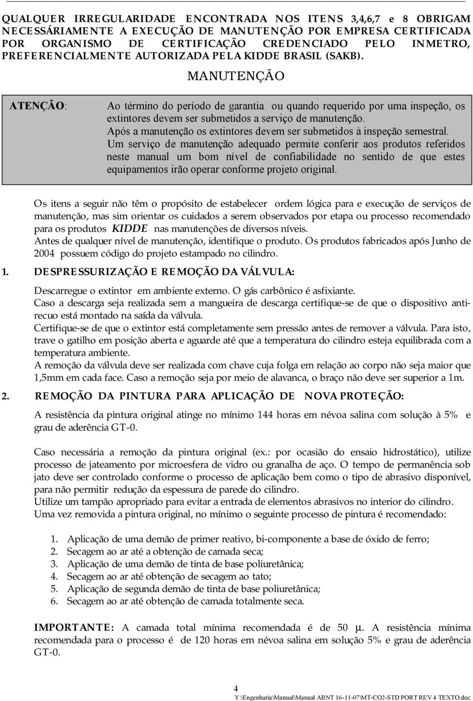 MANUTENÇÃO ATENÇÃO: Ao término do período de garantia ou quando requerido por uma inspeção, os extintores devem ser submetidos a serviço de manutenção.