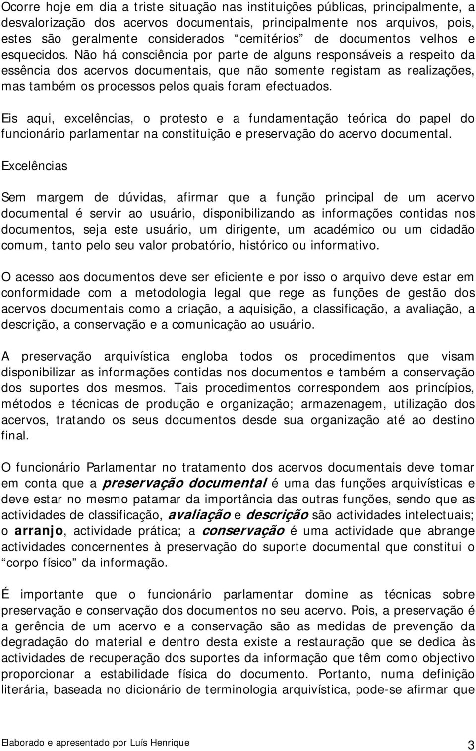 Não há consciência por parte de alguns responsáveis a respeito da essência dos acervos documentais, que não somente registam as realizações, mas também os processos pelos quais foram efectuados.