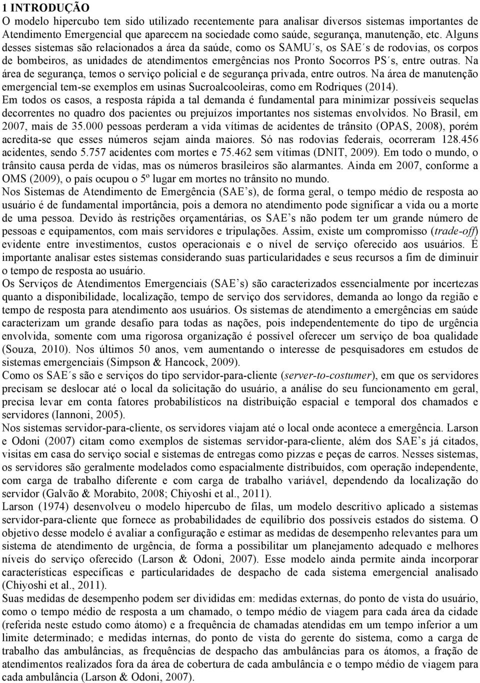 Na área de segurança, temos o serviço policial e de segurança privada, entre outros. Na área de manutenção emergencial tem-se exemplos em usinas Sucroalcooleiras, como em Rodriques (2014).