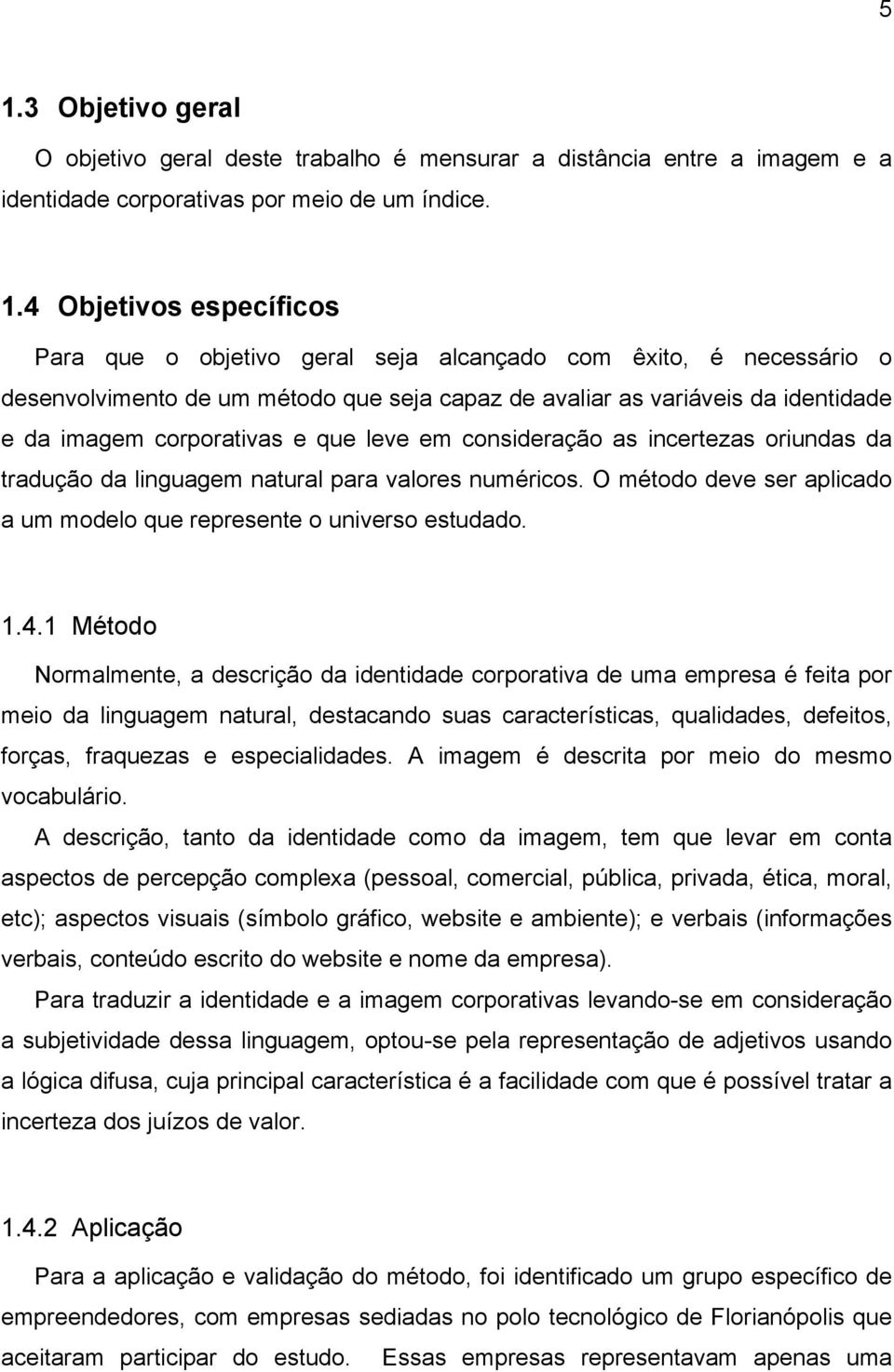 tradução da linguagem natural para valores numéricos. O método deve ser aplicado a um modelo que represente o universo estudado. 1.4.